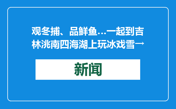 观冬捕、品鲜鱼…一起到吉林洮南四海湖上玩冰戏雪→