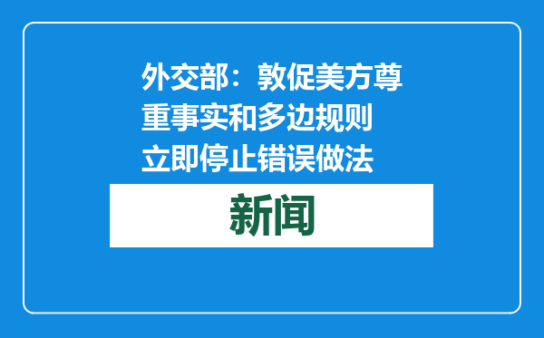 外交部：敦促美方尊重事实和多边规则 立即停止错误做法