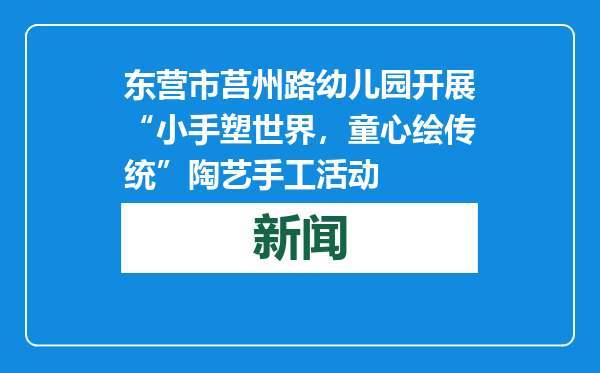 东营市莒州路幼儿园开展“小手塑世界，童心绘传统”陶艺手工活动