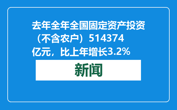 去年全年全国固定资产投资（不含农户）514374亿元，比上年增长3.2%