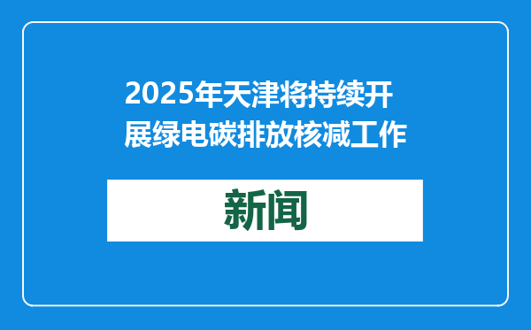 2025年天津将持续开展绿电碳排放核减工作