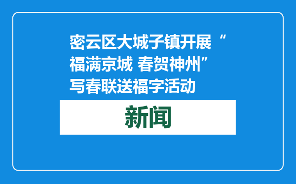 密云区大城子镇开展“福满京城 春贺神州”写春联送福字活动