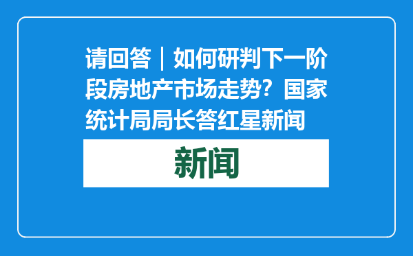 请回答｜如何研判下一阶段房地产市场走势？国家统计局局长答红星新闻