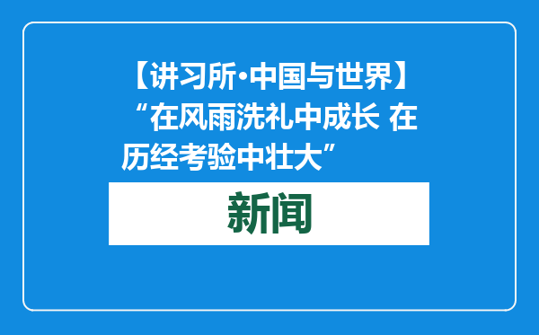 【讲习所·中国与世界】“在风雨洗礼中成长 在历经考验中壮大”