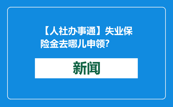 【人社办事通】失业保险金去哪儿申领？