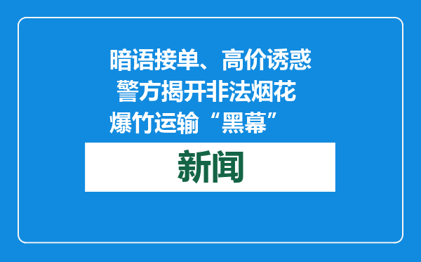 暗语接单、高价诱惑 警方揭开非法烟花爆竹运输“黑幕”