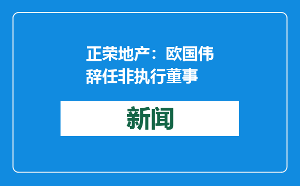 正荣地产：欧国伟辞任非执行董事