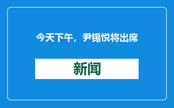 今天下午，尹锡悦将出席