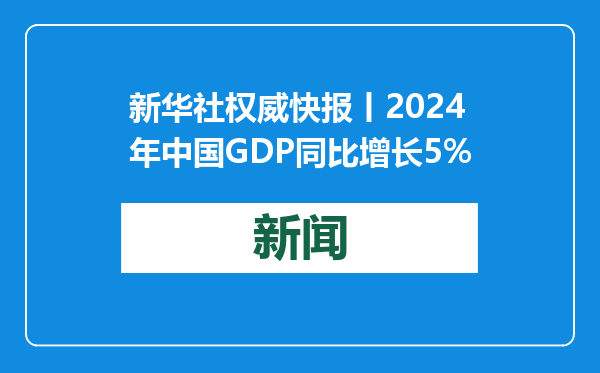 新华社权威快报丨2024年中国GDP同比增长5%