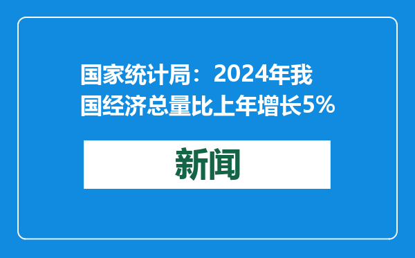 国家统计局：2024年我国经济总量比上年增长5%