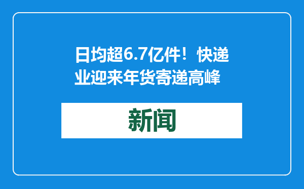 日均超6.7亿件！快递业迎来年货寄递高峰