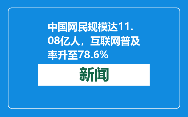 中国网民规模达11.08亿人，互联网普及率升至78.6%