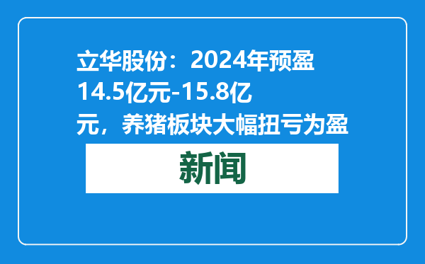 立华股份：2024年预盈14.5亿元-15.8亿元，养猪板块大幅扭亏为盈