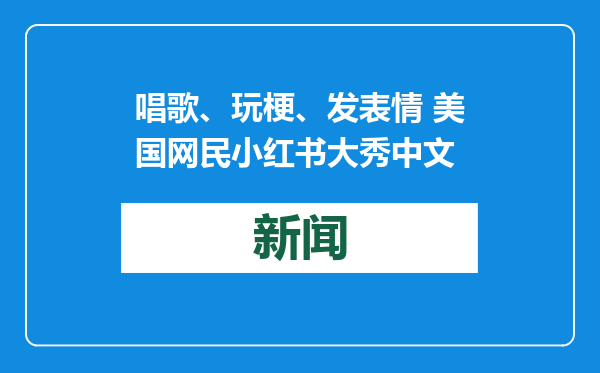 唱歌、玩梗、发表情 美国网民小红书大秀中文