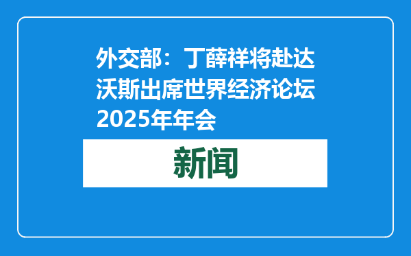 外交部：丁薛祥将赴达沃斯出席世界经济论坛2025年年会