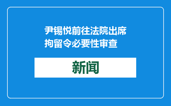 尹锡悦前往法院出席拘留令必要性审查