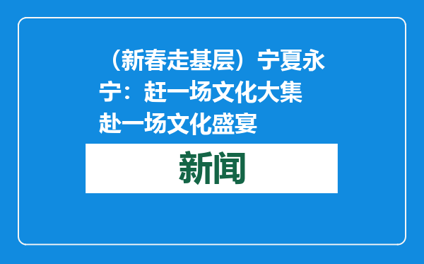 （新春走基层）宁夏永宁：赶一场文化大集 赴一场文化盛宴