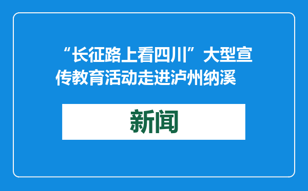 “长征路上看四川”大型宣传教育活动走进泸州纳溪