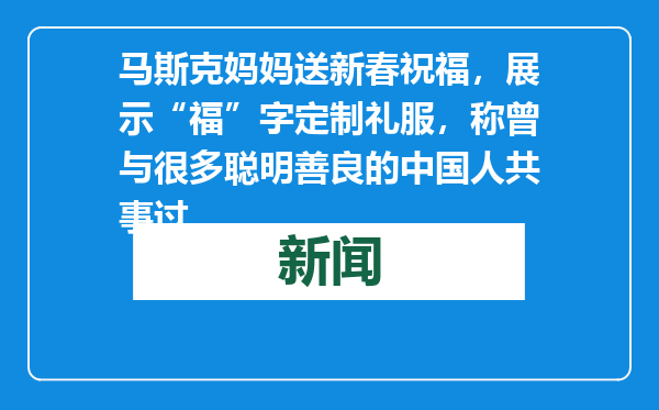 马斯克妈妈送新春祝福，展示“福”字定制礼服，称曾与很多聪明善良的中国人共事过