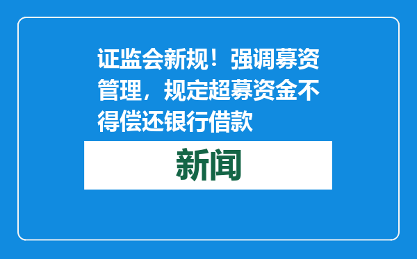 证监会新规！强调募资管理，规定超募资金不得偿还银行借款