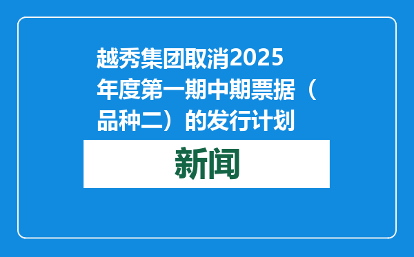 越秀集团取消2025年度第一期中期票据（品种二）的发行计划