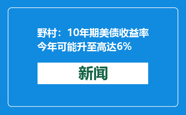 野村：10年期美债收益率今年可能升至高达6%