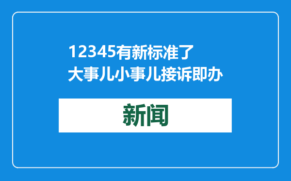 12345有新标准了 大事儿小事儿接诉即办