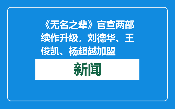 《无名之辈》官宣两部续作升级，刘德华、王俊凯、杨超越加盟