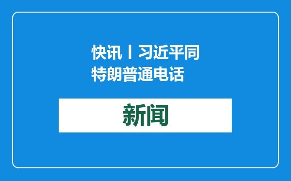 快讯丨习近平同特朗普通电话