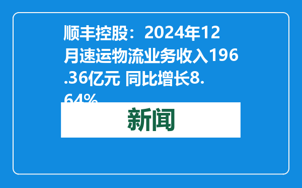 顺丰控股：2024年12月速运物流业务收入196.36亿元 同比增长8.64%