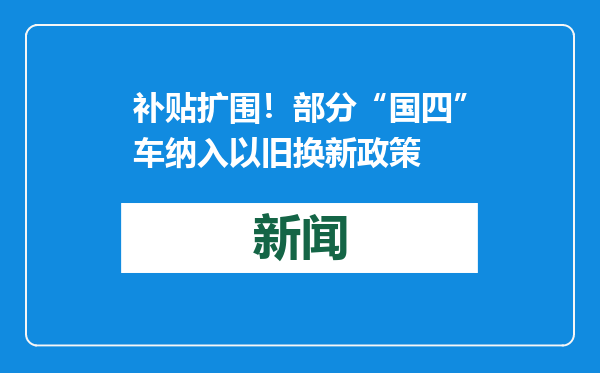 补贴扩围！部分“国四”车纳入以旧换新政策