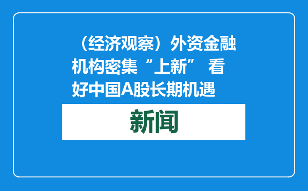 （经济观察）外资金融机构密集“上新” 看好中国A股长期机遇