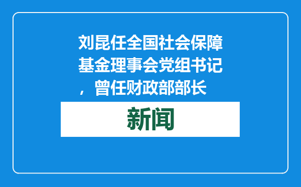 刘昆任全国社会保障基金理事会党组书记，曾任财政部部长