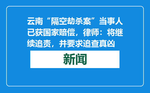 云南“隔空劫杀案”当事人已获国家赔偿，律师：将继续追责，并要求追查真凶