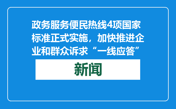 政务服务便民热线4项国家标准正式实施，加快推进企业和群众诉求“一线应答”