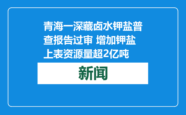 青海一深藏卤水钾盐普查报告过审 增加钾盐上表资源量超2亿吨