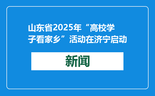 山东省2025年“高校学子看家乡”活动在济宁启动
