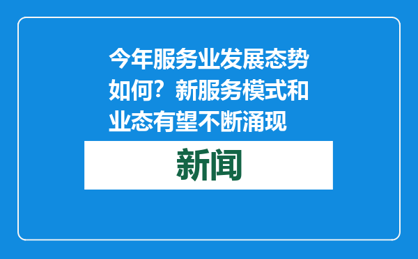 今年服务业发展态势如何？新服务模式和业态有望不断涌现