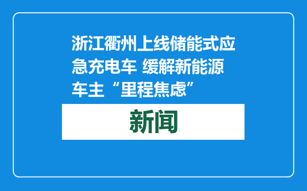 浙江衢州上线储能式应急充电车 缓解新能源车主“里程焦虑”