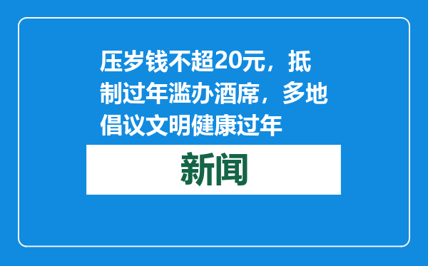 压岁钱不超20元，抵制过年滥办酒席，多地倡议文明健康过年