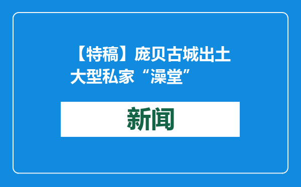 【特稿】庞贝古城出土大型私家“澡堂”