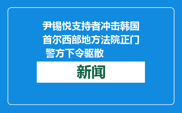尹锡悦支持者冲击韩国首尔西部地方法院正门 警方下令驱散
