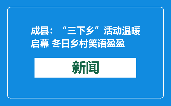 成县：“三下乡”活动温暖启幕 冬日乡村笑语盈盈