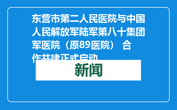 东营市第二人民医院与中国人民解放军陆军第八十集团军医院（原89医院） 合作共建正式启动