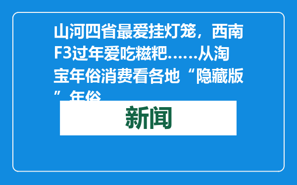 山河四省最爱挂灯笼，西南F3过年爱吃糍粑……从淘宝年俗消费看各地“隐藏版”年俗