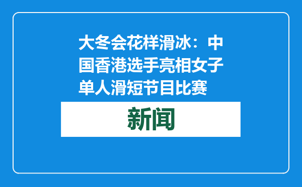 大冬会花样滑冰：中国香港选手亮相女子单人滑短节目比赛