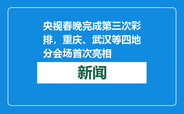 央视春晚完成第三次彩排，重庆、武汉等四地分会场首次亮相