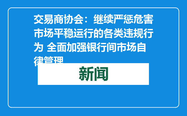 交易商协会：继续严惩危害市场平稳运行的各类违规行为 全面加强银行间市场自律管理