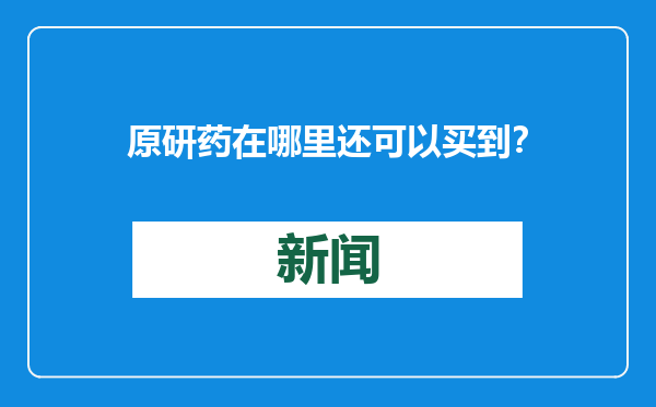 原研药在哪里还可以买到？