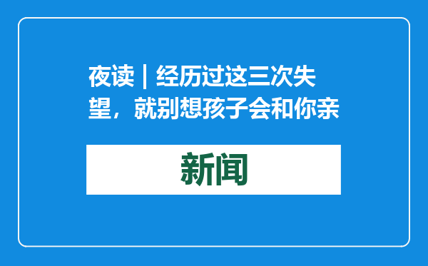 夜读 | 经历过这三次失望，就别想孩子会和你亲